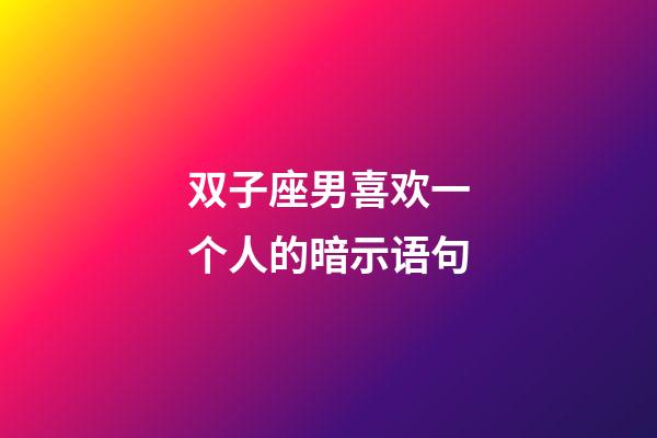 双子座男喜欢一个人的暗示语句-第1张-星座运势-玄机派
