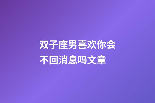 双子座男喜欢你会不回消息吗文章-第1张-星座运势-玄机派