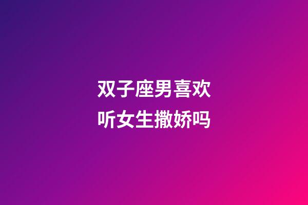 双子座男喜欢听女生撒娇吗-第1张-星座运势-玄机派