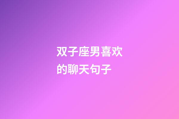 双子座男喜欢的聊天句子-第1张-星座运势-玄机派