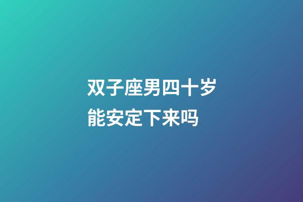 双子座男四十岁能安定下来吗-第1张-星座运势-玄机派