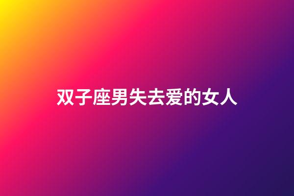 双子座男失去爱的女人-第1张-星座运势-玄机派