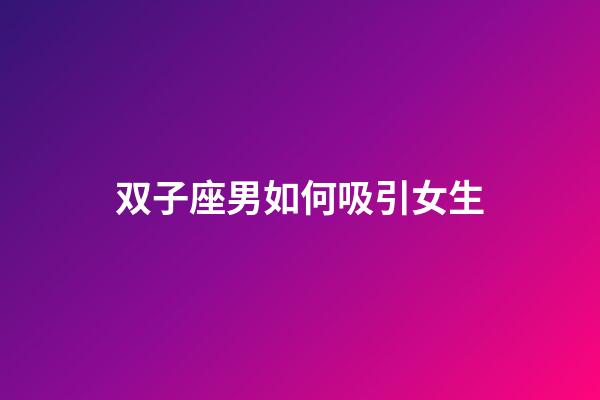 双子座男如何吸引女生-第1张-星座运势-玄机派