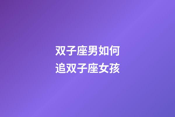 双子座男如何追双子座女孩-第1张-星座运势-玄机派