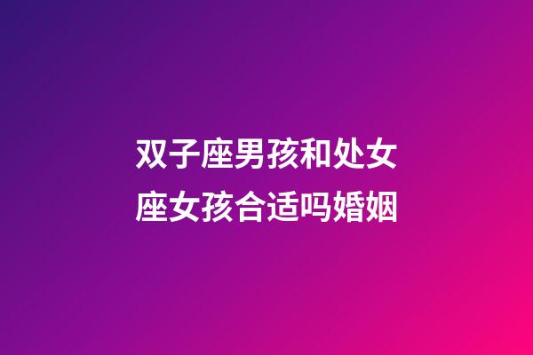 双子座男孩和处女座女孩合适吗婚姻-第1张-星座运势-玄机派
