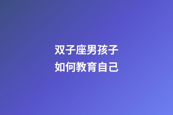 双子座男孩子如何教育自己-第1张-星座运势-玄机派