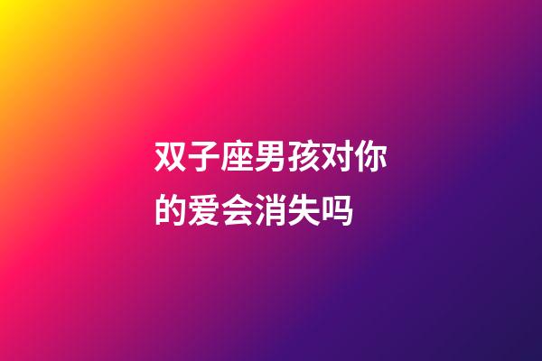 双子座男孩对你的爱会消失吗-第1张-星座运势-玄机派