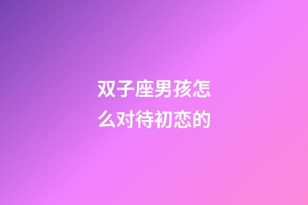 双子座男孩怎么对待初恋的-第1张-星座运势-玄机派