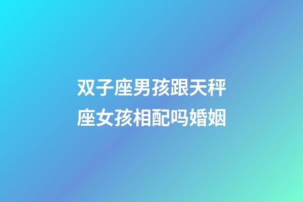 双子座男孩跟天秤座女孩相配吗婚姻-第1张-星座运势-玄机派
