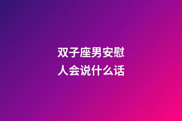 双子座男安慰人会说什么话-第1张-星座运势-玄机派