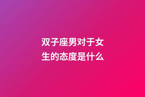 双子座男对于女生的态度是什么-第1张-星座运势-玄机派