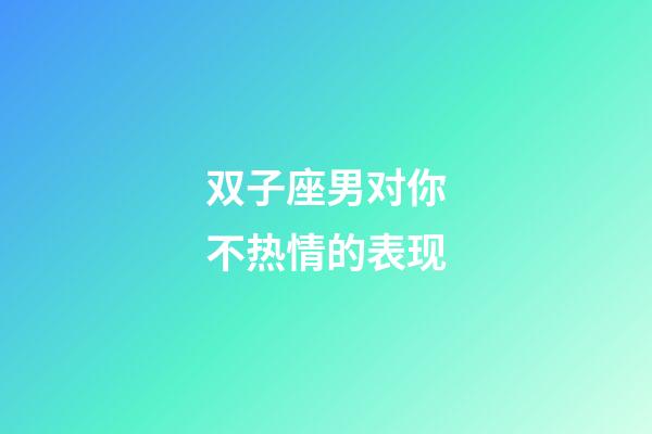 双子座男对你不热情的表现-第1张-星座运势-玄机派
