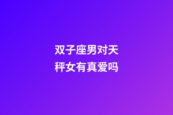 双子座男对天秤女有真爱吗-第1张-星座运势-玄机派