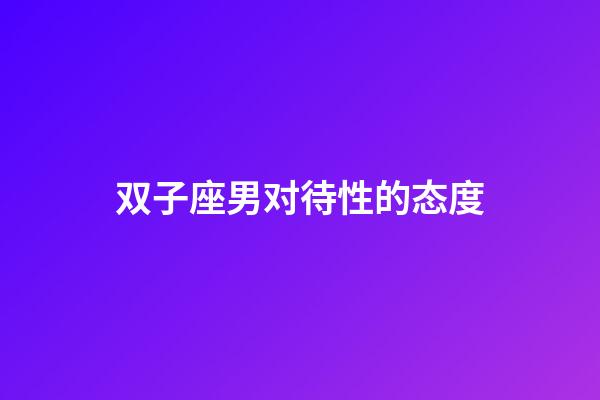 双子座男对待性的态度-第1张-星座运势-玄机派