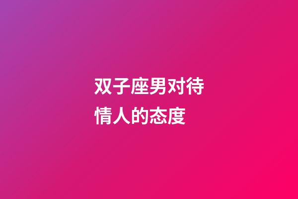 双子座男对待情人的态度-第1张-星座运势-玄机派