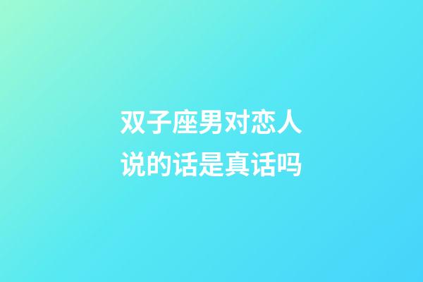 双子座男对恋人说的话是真话吗