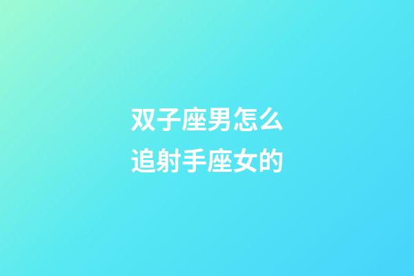 双子座男怎么追射手座女的-第1张-星座运势-玄机派