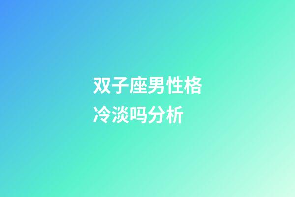 双子座男性格冷淡吗分析-第1张-星座运势-玄机派