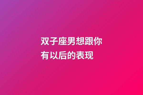 双子座男想跟你有以后的表现-第1张-星座运势-玄机派