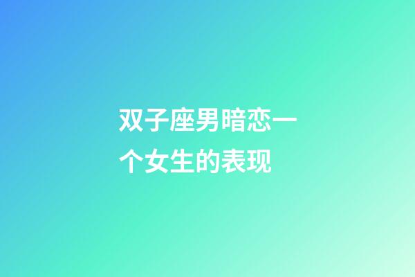 双子座男暗恋一个女生的表现-第1张-星座运势-玄机派