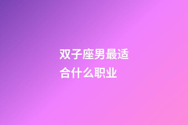 双子座男最适合什么职业-第1张-星座运势-玄机派