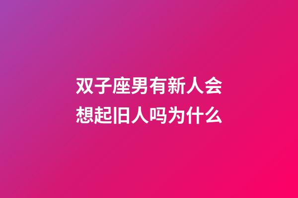双子座男有新人会想起旧人吗为什么