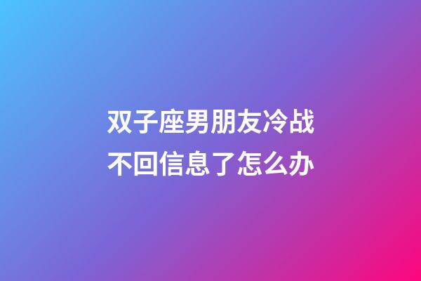 双子座男朋友冷战不回信息了怎么办-第1张-星座运势-玄机派