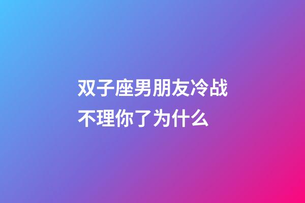 双子座男朋友冷战不理你了为什么-第1张-星座运势-玄机派