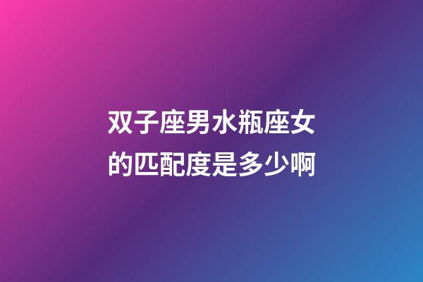 双子座男水瓶座女的匹配度是多少啊-第1张-星座运势-玄机派