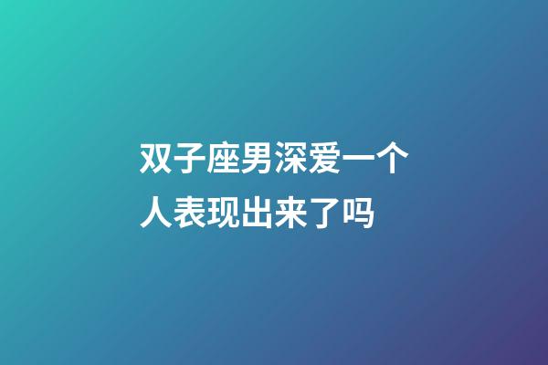 双子座男深爱一个人表现出来了吗-第1张-星座运势-玄机派