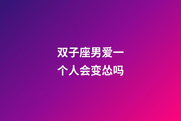 双子座男爱一个人会变怂吗-第1张-星座运势-玄机派