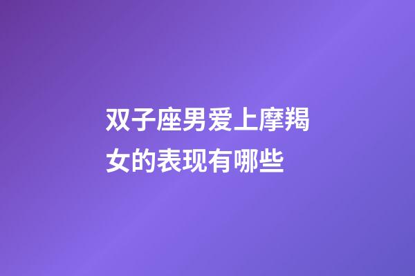 双子座男爱上摩羯女的表现有哪些-第1张-星座运势-玄机派