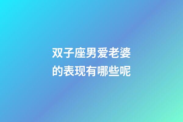 双子座男爱老婆的表现有哪些呢-第1张-星座运势-玄机派