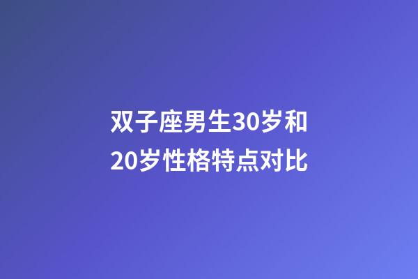 双子座男生30岁和20岁性格特点对比-第1张-星座运势-玄机派