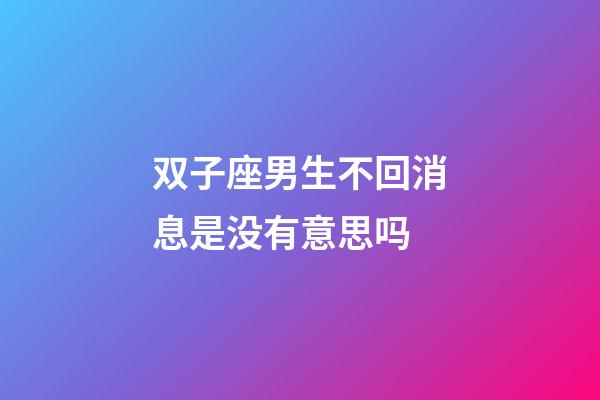 双子座男生不回消息是没有意思吗-第1张-星座运势-玄机派