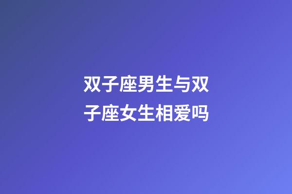双子座男生与双子座女生相爱吗-第1张-星座运势-玄机派