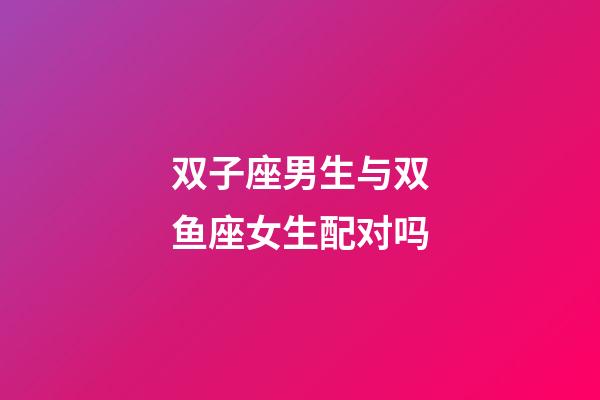 双子座男生与双鱼座女生配对吗-第1张-星座运势-玄机派