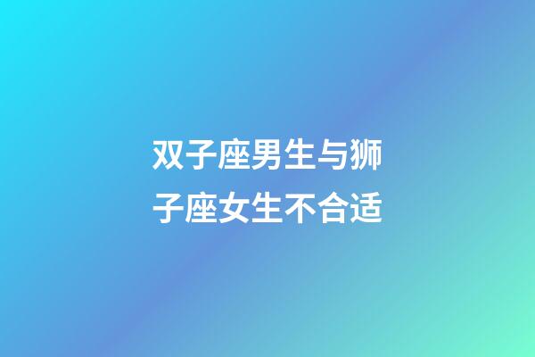 双子座男生与狮子座女生不合适-第1张-星座运势-玄机派