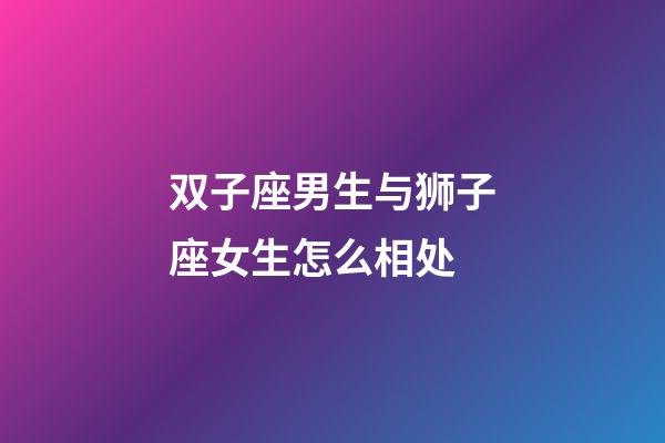双子座男生与狮子座女生怎么相处-第1张-星座运势-玄机派