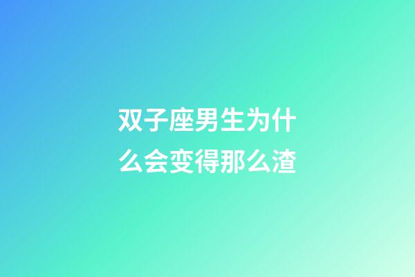 双子座男生为什么会变得那么渣-第1张-星座运势-玄机派