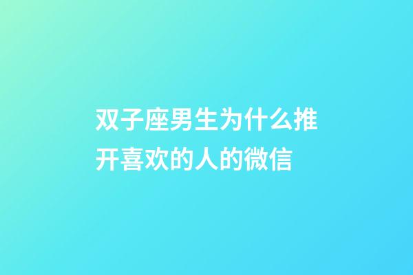 双子座男生为什么推开喜欢的人的微信-第1张-星座运势-玄机派