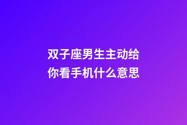 双子座男生主动给你看手机什么意思-第1张-星座运势-玄机派