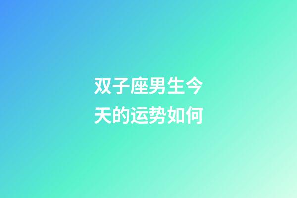 双子座男生今天的运势如何-第1张-星座运势-玄机派