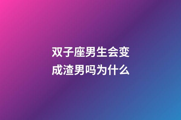 双子座男生会变成渣男吗为什么-第1张-星座运势-玄机派