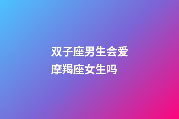 双子座男生会爱摩羯座女生吗-第1张-星座运势-玄机派