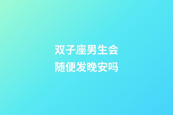 双子座男生会随便发晚安吗-第1张-星座运势-玄机派