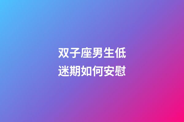 双子座男生低迷期如何安慰-第1张-星座运势-玄机派