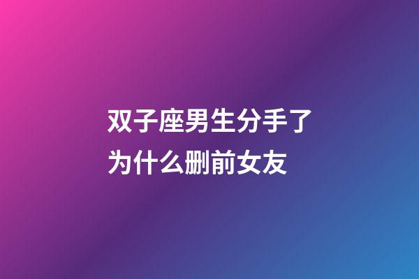 双子座男生分手了为什么删前女友-第1张-星座运势-玄机派