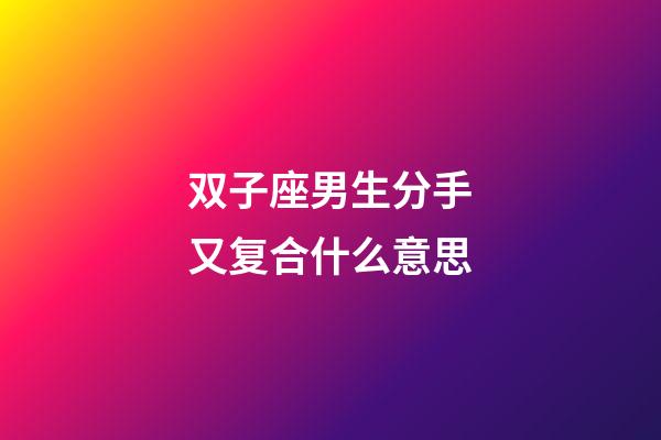 双子座男生分手又复合什么意思-第1张-星座运势-玄机派