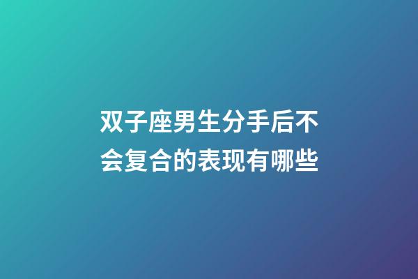 双子座男生分手后不会复合的表现有哪些-第1张-星座运势-玄机派